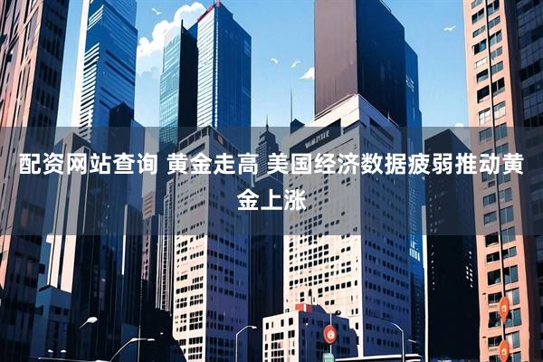 配资网站查询 黄金走高 美国经济数据疲弱推动黄金上涨