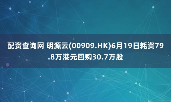 配资查询网 明源云(00909.HK)6月19日耗资79.8万港元回购30.7万股