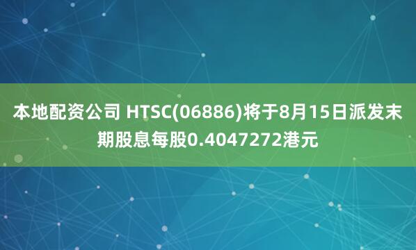 本地配资公司 HTSC(06886)将于8月15日派发末期股息每股0.4047272港元