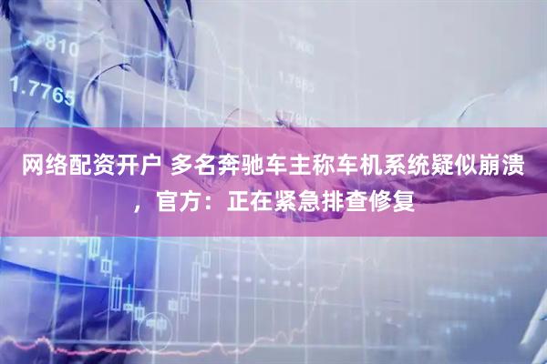 网络配资开户 多名奔驰车主称车机系统疑似崩溃，官方：正在紧急排查修复