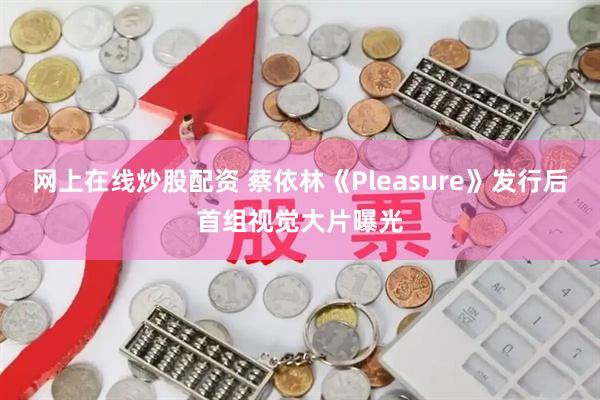 网上在线炒股配资 蔡依林《Pleasure》发行后首组视觉大片曝光