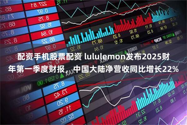 配资手机股票配资 lululemon发布2025财年第一季度财报，中国大陆净营收同比增长22%