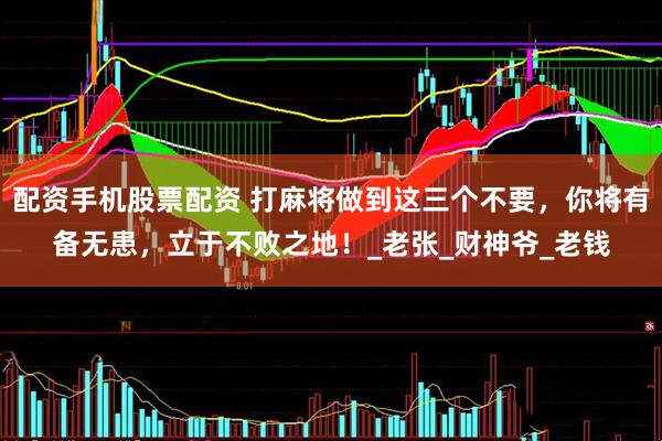 配资手机股票配资 打麻将做到这三个不要，你将有备无患，立于不败之地！_老张_财神爷_老钱