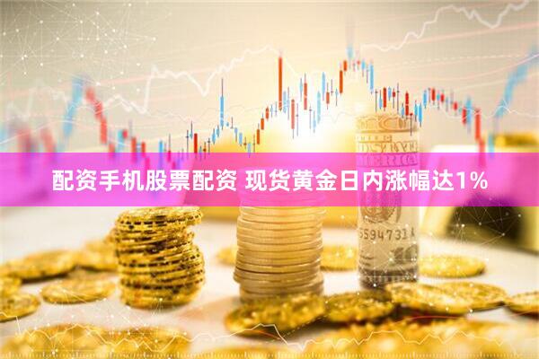 配资手机股票配资 现货黄金日内涨幅达1%