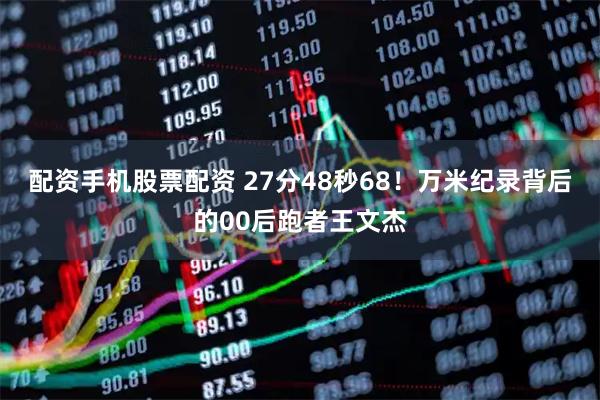 配资手机股票配资 27分48秒68！万米纪录背后的00后跑者王文杰