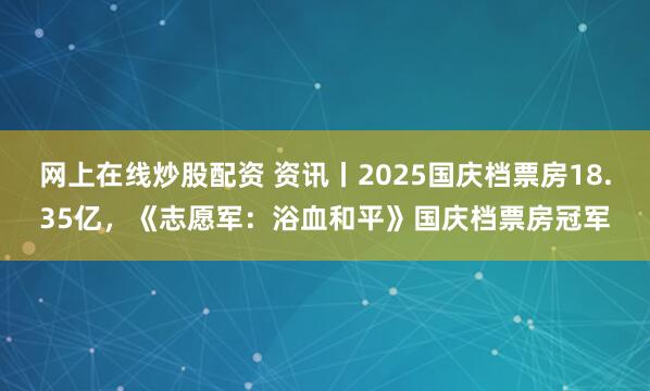 网上在线炒股配资 资讯丨2025国庆档票房18.35亿，《志愿军：浴血和平》国庆档票房冠军